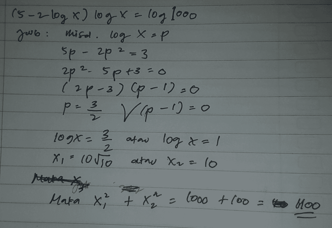 (5-2 log x) log x = log 1000 Jub: misd. log x=P sp-2p2=3 2p2- 5p+3=0 (2p-3) (p-1) = 0 PV (p-1) =0 109x= 3 ataw log x=1 x = loro 2 atau X₂=10 Hotel Maka x + x ² = 1000 +100 = 4 Hoo 