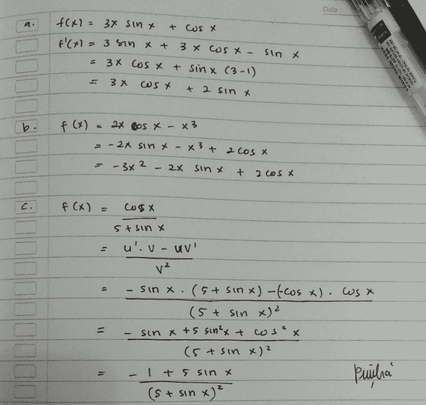 Date f(x1= 3x sinx + COS X EU CUP f(x 3 sin x + Back 3x Cosx Sin X = 3x Cos x t sinx (3-1) RECOVER BEFORE USE TRACTAFTER USE ERETE -TD 3 X cost + 2 sin x f (x) 2x Gos X - x3 - 2x sin x - x 3 + 2 cost 19 -- - 3x2 2X sinx + 2 Cos * c. f (x) = COSX 5+ sin X ID u'. v - UV' v² - sinx.(5+ sinx)-fcos x). Wsx ( 5+ sin x)² sin x + 5 sin²x + cos²x (5+ sin x)² Its sinx Puila (st + sin x)² 11 = 