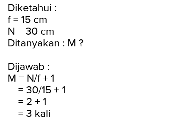 Diketahui : f= 15 cm N = 30 cm Ditanyakan :M? Dijawab: M= N/f +1 = 30/15 + 1 = 2 + 1 = 3 kali 