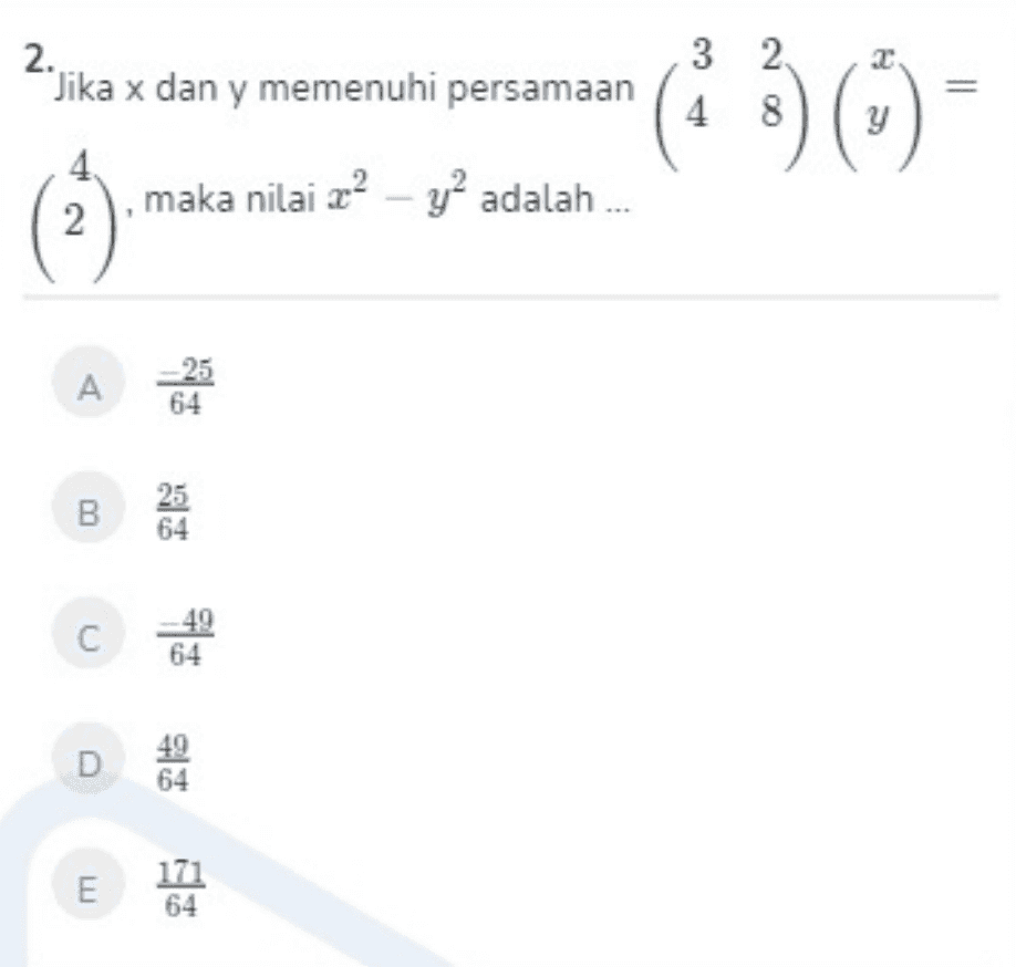 2. Jika x dan y memenuhi persamaan 3 2 4 8 () maka nilai 22 - y² adalah... A -25 64 B 25 64 С 49 64 D 64 Ε 171 64 