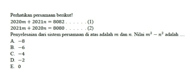 Perhatikan persamaan berikut! 2020m + 2021n = 8082...... (1) 2021m + 2020n = 8080 . . . . . . (2) Penyelesaian dari sistem persamaan di atas adalah m dan n. Nilai m? - nadalah A. -8 B-6 C. -4 D. -2 E. 0 