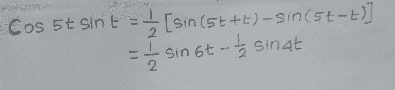 Cos 5t Sint = [sin(5t+t) - Sin(st-t)] = 5 sin 6t - si - 2 sinat 
