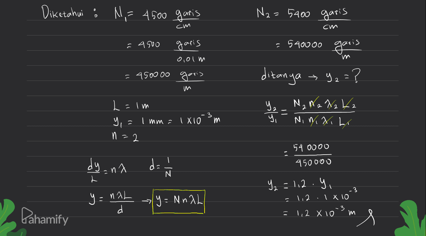 Diketahui : N,- 4500 garis N2 = 5400 garis cm cm - Ć 4500 garis 0,olm = 540000 garis =450000 garis ditanya - y2 = ? ८ m ml = ول L ㄴ , Na Na Naka NiniXibr - 3 ( IXIO is - wml = ५ y, m e-U 54 0000 dyana 부 450000 N eh - 112.y, y = naL -3 1 X 10 12 naL y = Mnah Pahamify こ 1,2 X 10 ms 