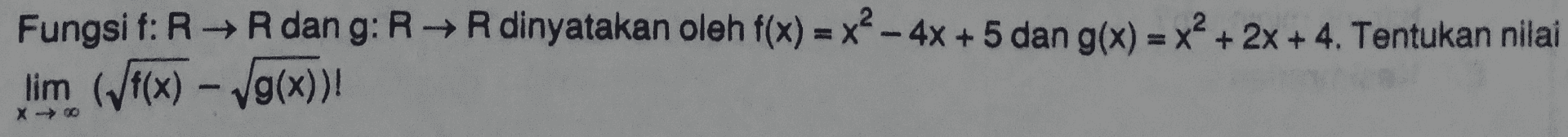 Fungsi f: RR dan g: RR dinyatakan oleh f(x) = x2 - 4x + 5 dan g(x) = x2 + 2x + 4. Tentukan nilai lim (f(x) - Vg(x))! X -> 00 