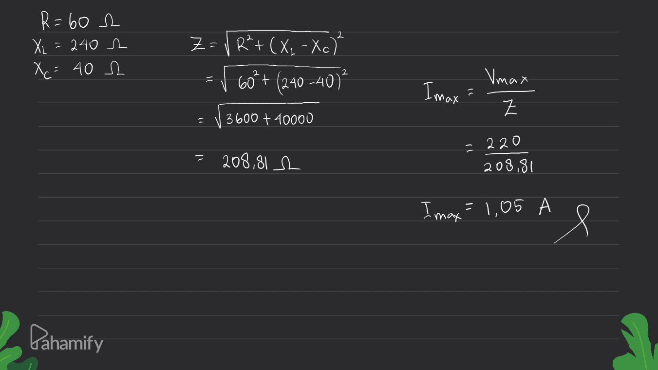 2 2 R=60 h XL = 240 m X c = 40 s Z=V R²+(X, - Xc) 60** (240-40)* Vmax I max- Z Z 1) 3600 + 40000 = 208,81 c 220 208,81 I max = 1,05 e Pahamify 