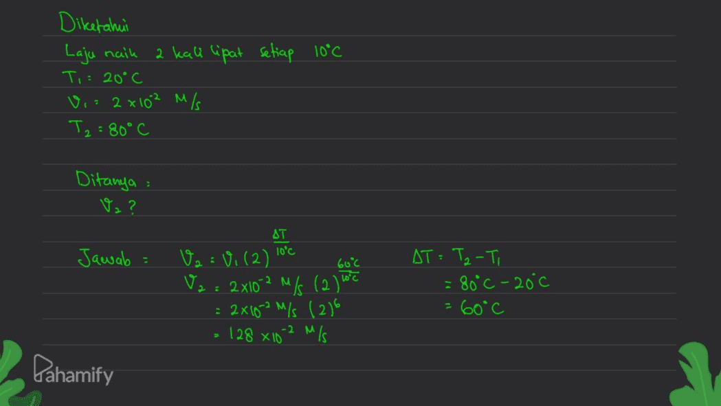 Diketahui Laju naik 2 kali lipat setiap 10°C Ti: 20°C Vi: 2x10² m/s T2 = 80°C M Ditanya : Vz? AT Jawab . 60°c 10 V2 = V. (2) 10'c V2 = 2x10-2 M/S (2) wc : 2410-2 M/s (216 128 x 10-2 M/S AT = Tz-Ti = 80°C-20°c = 60°C Pahamify 