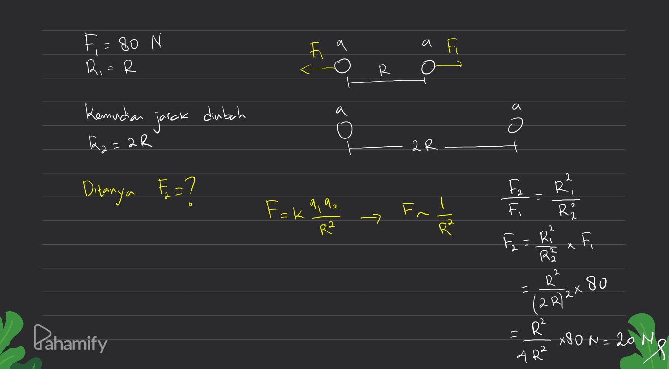 a F=80 N R F a R Kemudian diubah a jarak R2=2R' oot a R 2 Ri Ditanya ? cau Fr! F = k 9,92 R² R — Lille La (IR Fa afi Ri RG R R 80 - 2 R)2X Pahamify = R² X80 N=20 N 4 R² 