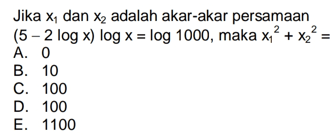 2 Jika X1 dan X2 adalah akar-akar persamaan (5 – 2 log x) log x = log 1000, maka x' + x2 = A. 0 B. 10 C. 100 D. 100 E. 1100 