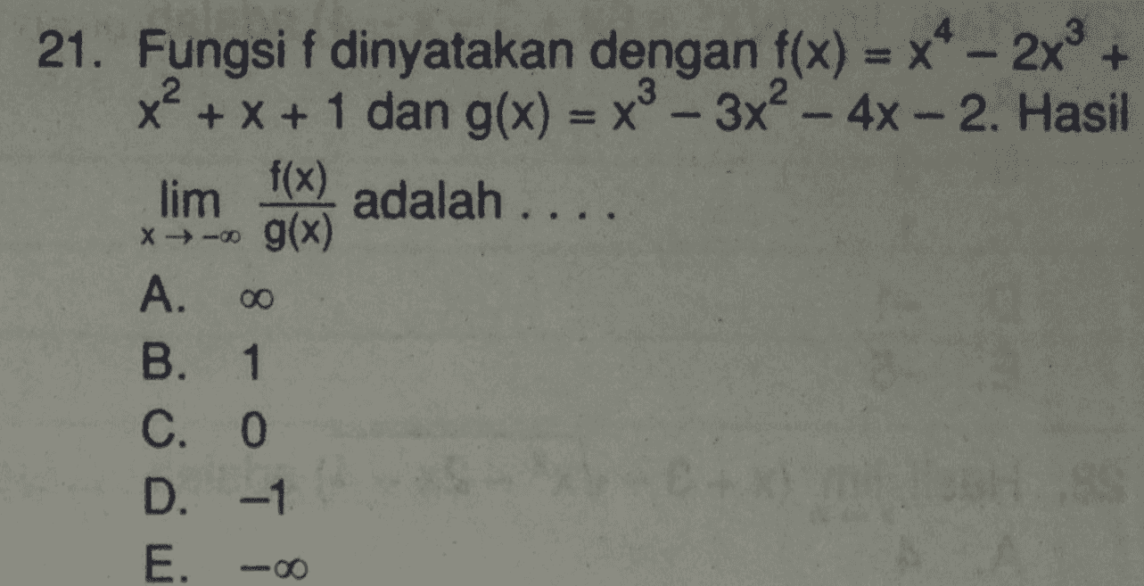 21. Fungsi f dinyatakan dengan f(x) = x4 - 2x + x² + x + 1 dan g(x) = x2 – 3x2 - 4x - 2. Hasil lim f(x) adalah .... * -- g(x) A. B. 1 C. 0 D. -1 E. - 00 