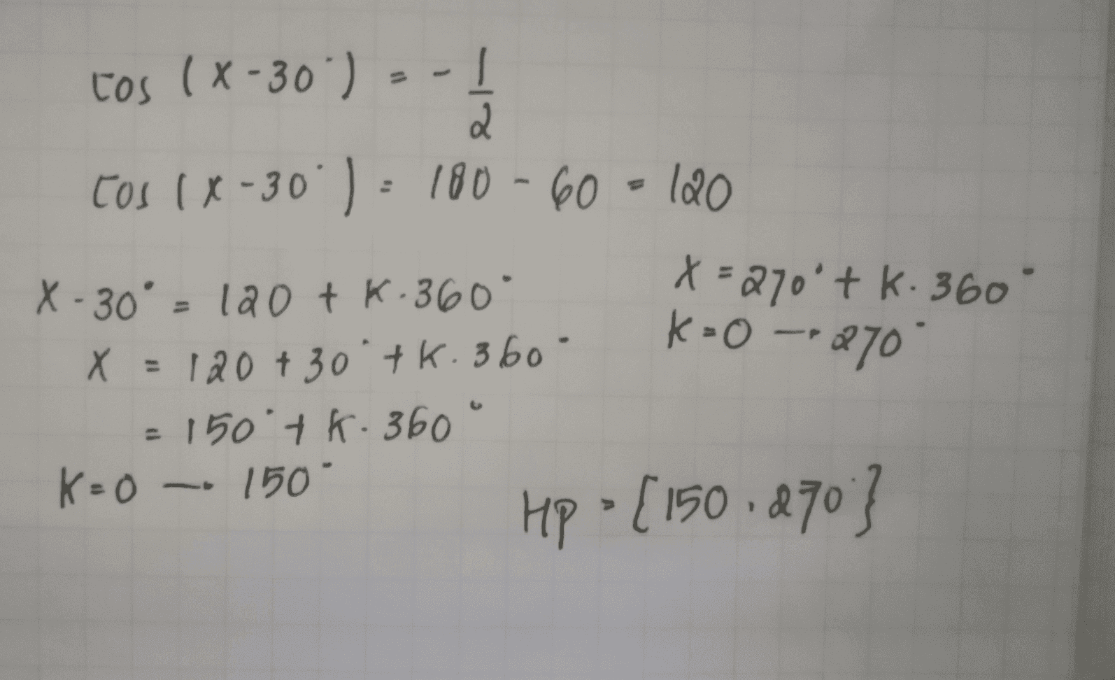 tos (x-30 ) = -1 2 tos (x-30 )= 180-60=120 X-30° = 120 tk.360° x=270'tk. 360° X = 120 + 30 tk. 360 X . = 150° + K - 360° . K=0 150 Hp • [150 270 } K-O -- 270 = 