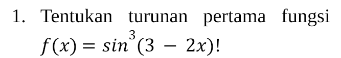 1. Tentukan turunan pertama fungsi f(x) = sinº(3 – 2x)! 3 