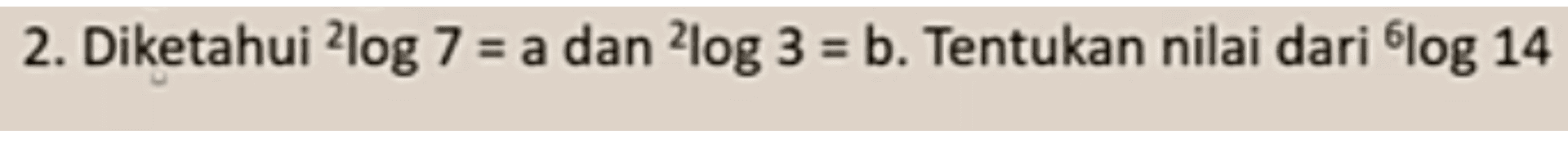 2. Diketahui log 7 = a dan 2log 3 = b. Tentukan nilai dari log 14 