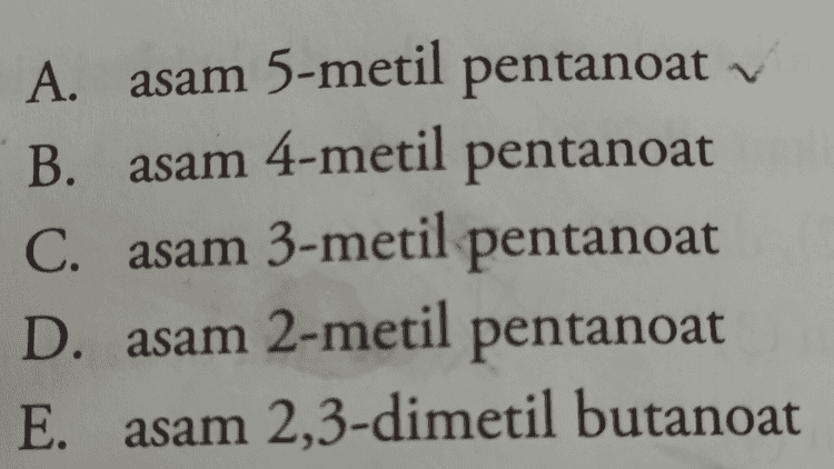 Berikut nama-nama untuk senyawa asam karboksilat dengan rumus kimia C H202 kecuali .... ' 
A. asam 5-metil pentanoat B. asam 4-metil pentanoat C. asam 3-metil pentanoat D. asam 2-metil pentanoat E. asam 2,3-dimetil butanoat 