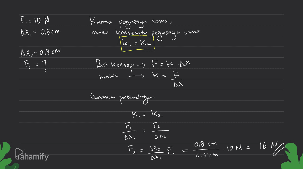 sama, F, = 10 N Ах, г 0,5 СМ Клгемо РЭмч maka konstanta ki=Kz sama 25/4 Лх,=o3 см T, = 1 Dari Комате F=k .DX К- Е DX maka Gunakan perbandingan Ki=kz F Fz - DX 5Х2 o8 (м DX2 , К. 10 м- - 16 ми Pahamify 2 DX, О,5 см 