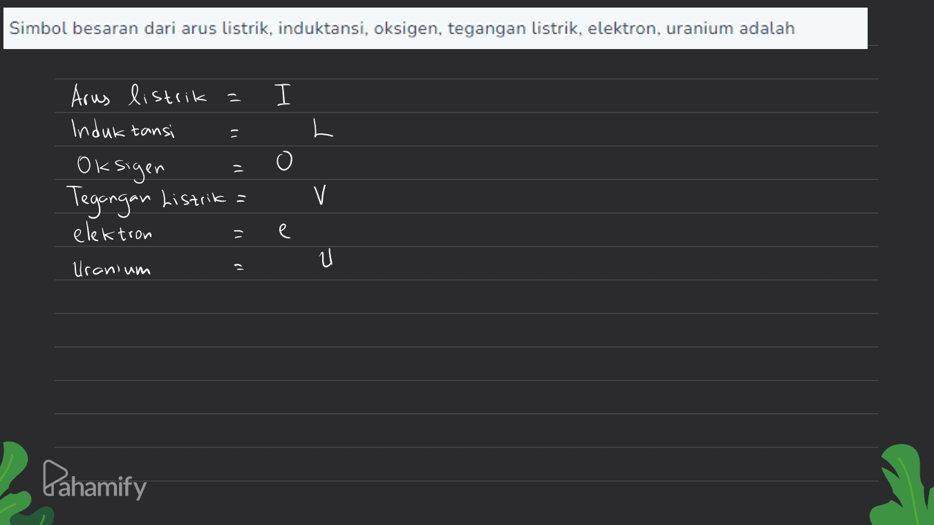 Simbol besaran dari arus listrik, induktansi, oksigen, tegangan listrik, elektron, uranium adalah I Arus listrik Induk tansi Oksigen Tegangan Listrika elektron Uranium V e ป Pahamify 