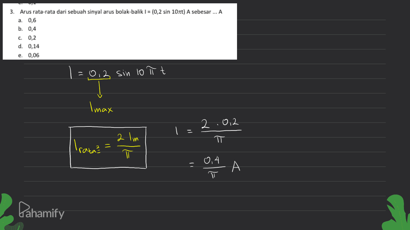3. Arus rata-rata dari sebuah sinyal arus bolak-balik ) = (0,2 sin 10t) A sebesar ... A a. 0,6 b. 0.4 C. 0,2 d. 0,14 e. 0.06 = 0, 2 sin 10 π t Imax 2012 2 lm ㅠ Irata? = 햐 ㅠ 0,4 ) A ㅠ Pahamify 