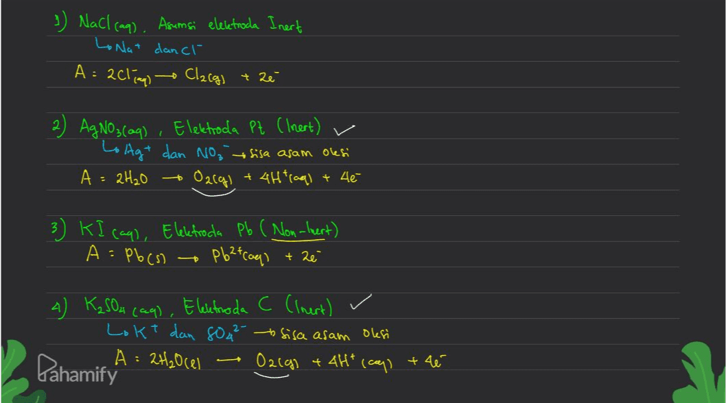 1) NaCl(aq). Asumsi elektroda Inert Lonat dan cl A: 2cliq Clargs + Zé 2) AgNO3(aq) , Elektroda Pt (Inert) Lolag + dan No, tsisa asam oksi A = 2H₂O Oacg) + 4Htraal D + 4é 3) KI can), Elektroda Pb ( Non-inert) pb2tcaps A = Pb(s) + ze 4) K₂SO4 (aq), Eleletroda C (Inert) Lokt dan sou to sisa asam oksi A = 2H₂O cel O2(g) + 4H+ (cap) - +46 Pahamify 