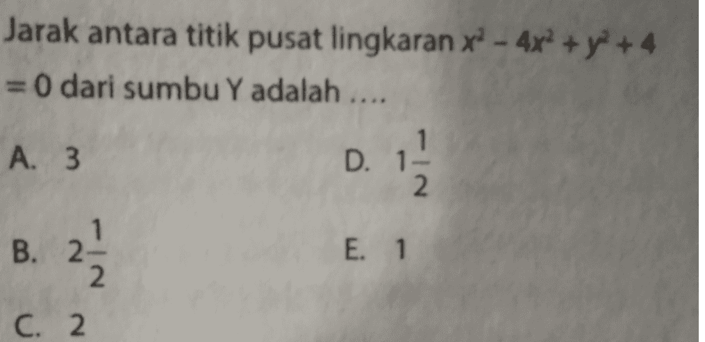 Jarak antara titik pusat lingkaran xd - 4x2 + y2 + 4 x 4x = 0 dari sumbu Y adalah .... A. 3 D. 1- 2. 1 B. 2 2 23 E. 1 C. 2. 