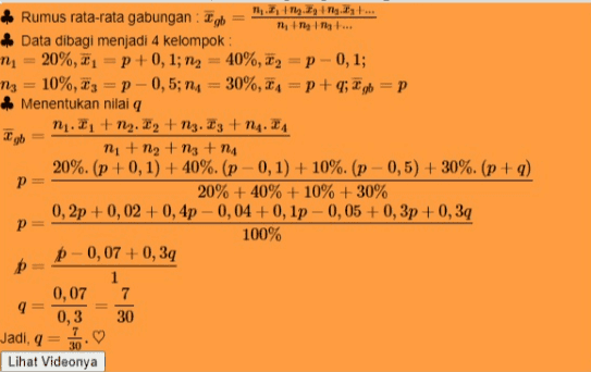 20%, 21 Igb Rumus rata-rata gabungan: Xb 11.Tygry .... 1 ... Data dibagi menjadi 4 kelompok: my p+ 0,1; n2 40%, 22 = p -0,1; mg = 10%, 23 p - 0,5; na = 30%, *1 = p +9; #ob=p * Menentukan nilai n. I + Mz. Iz tnz. Iz tng. Ta m + N₂ + 3 + na 20%. (p +0,1) + 40%. (p -0,1)+10%. (p -0,5) + 30%. (p+q) р 20% + 40% + 10% + 30% 0,2p +0,02 +0,4p - 0,04 +0,1p - 0,05 + 0,3 +0,39 P= 100% p - 0,07 +0,39 p 1 0,07 7 9 0,3 30 30 Lihat Videonya Jadi, 