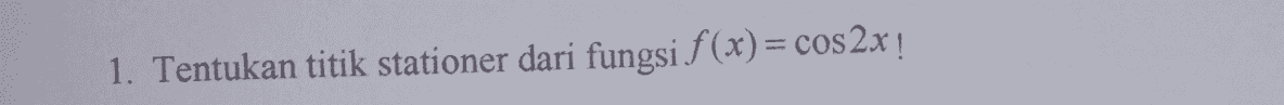 1. Tentukan titik stationer dari fungsi f(x) = cos 2x ! 