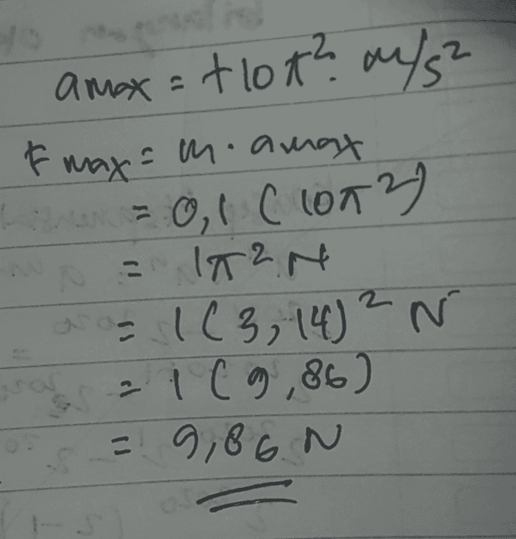 amax=tlot? a/s? Fmax = m.amax La = 0, 1 C 1002) - IT N as 1 (3, 14) 2 N -1 C 9,86) = 9,86. N sta 
To 2S NO x = 0, lon me 0,1 kg Fmax ? wa Jawab: y = A fin lot y= O, 1 sin at RT 20 -COM T O2 yao, I sin lont va tla cos loat a= - 1072 sin lont amax sacot sin loxta-l 