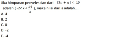 3 Jika himpunan penyelesaian dari 13x + al< 10 adalah {-2<x< 14 }, maka nilai dari a adalah..... A. 4 B. 2 C. O D.-2 E.-4 