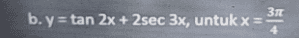 b. y = tan 2x + 2sec 3x, untuk x = 4 