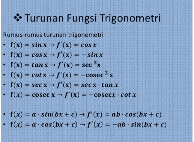 T F(X)-37-COS &t Cana f(a) =3 tsinxrse êx . 643 sec +3+3+(277 =.7 +B 7 2 크 
Turunan Fungsi Trigonometri Rumus-rumus turunan trigonometri • f(x) = sinx-f'(x) = cos x f(x) = cos x - f'(x) = – sinx f(x) = tan x-f'(x) = sec x f(x) = cotx – f'(x) = -cosec 2 x f(x) = sec x f'(x) = secx tan x • f(x) = cosec x — f'(x) = -cosecx .cot x f(x) = a.sin(bx + c) → f'(x) = ab · cos(bx + c) • f(x) = a · cos(bx + c) – f'(x) = -ab sin(bx + c) 