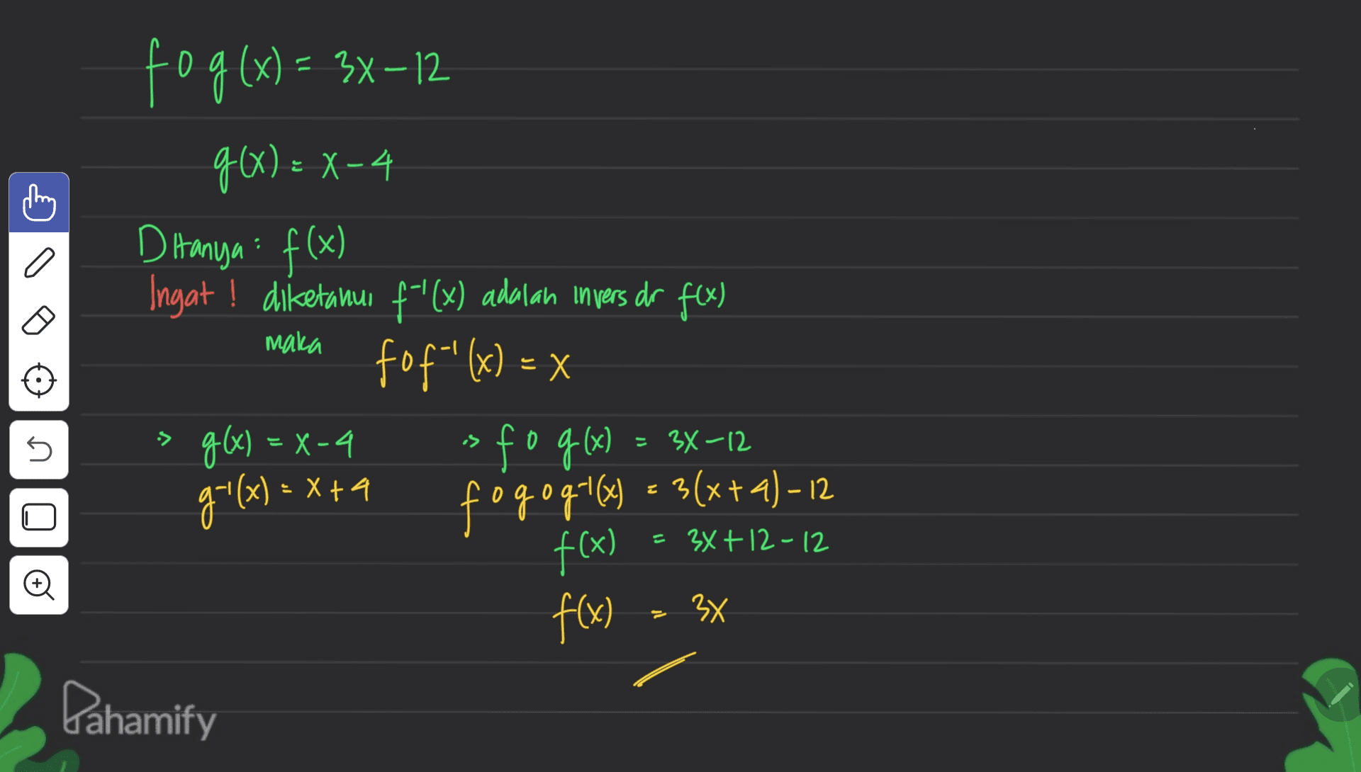 fo g(x) = 3X–12 ( 9(x) = X-4 Dianya : f(x) Ingat ! diketahui f'(x) adalah inyers dr f(x) fof-'(x) = x g(x) = x-4 fog(x) fogog-(x) = 3(x+4)-12 f(x) x maka e => 5 = 3x-12 g"(x) = x +4 ' = x + 3x+12-12 o f(x) XE Pahamify 