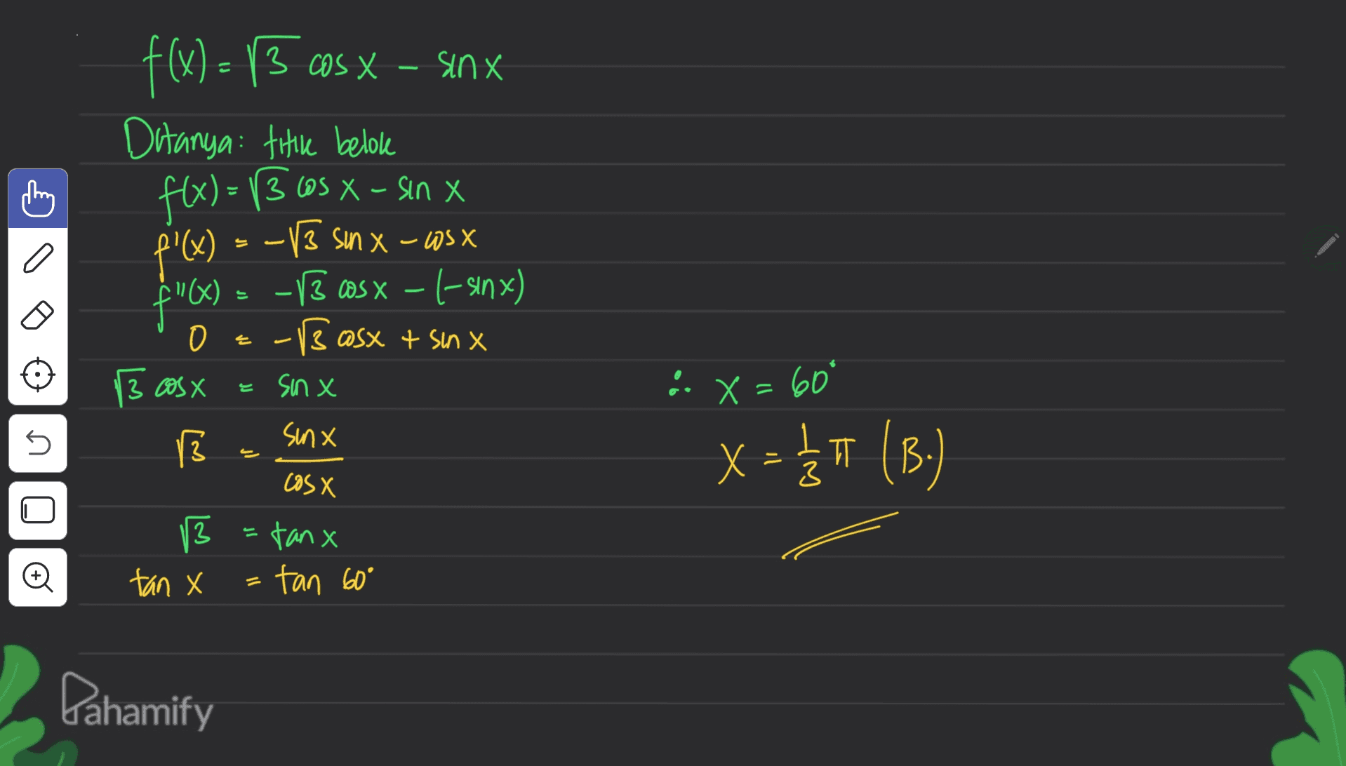 cos f(x) = 13 @s x - sinx Ditanya: title belole flx) = 13.605 X - sin X f'(x) = -13 sun x-cosx x -13 cos x – 1-sinx) -B osx + sinx 13 cosx 는 J) f"(x) o JJ 는 3 e sinx 2X=60° 5 sinx 13 x = - 1/35 (B.) cosx -tanx 13 3 tan X o tan 60° Dahamify 