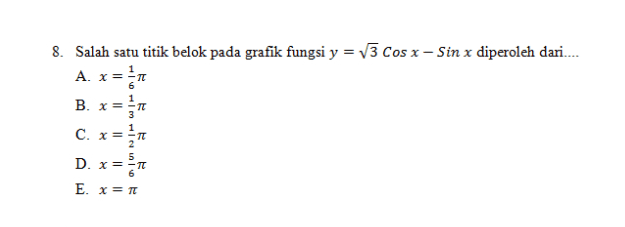 8. Salah satu titik belok pada grafik fungsi y = 73 Cos x - Sin x diperoleh dari.... A. x= B. x= C. x= D. x= E. x = 