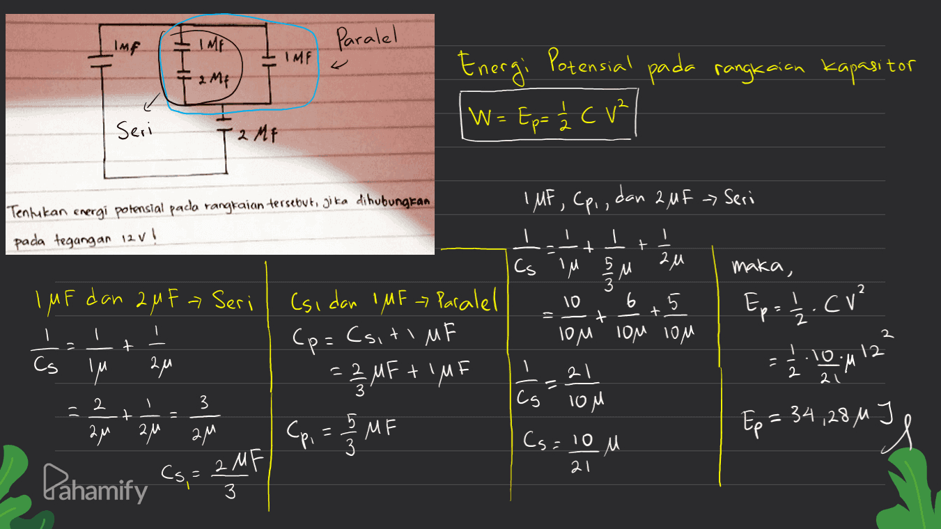 Paralel IME IME HHH IMF pada rangkaian kapasitor Energi Potensial W = Ep= k C V² Seri TQ MF IMF, 1 Tentukan energi potensial pada rangkaian tersebut, jika dihubungkan pada tegangan 12.V! + Cpi dan 2 MF - Seri I + Cs 1 м 2 л M maka, 10 5 E = -t Том 10м 10м -اکانی 들 IMF dan 2MF = Seri - i + . -। Ep= 1/2 cr² 1 2 t 2 12 Cs IM 1.10.M zu (si dan IMF Paralel (p=Csitim = 22 MF + 1 MF Cp, = 2 / Mi 1 21 2 = 21 Cg LOM 11 2 + zu zu mla 5 MF Ep= 34,28 M JS и 3 ам 3 Cs=10 M 21 Pahamify 2 M Cs, 3 