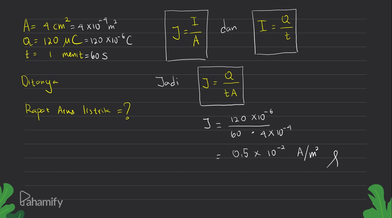 2 2 I m dan A- 4 cm = 4 X10 Q=120 MC = 120X100C ta I menit=605 t А وا Jadi Ditanya Rapat Arus listrik =? olt -6 J = 120 XI0 60 4X10-9 0.5 * 10 A/m s Pahamify 