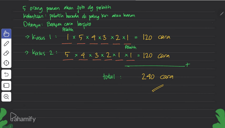 . 5 orang pemain akan foto dg pelatih Ketentuan pelatih berada di paling Keri atau kanan Ditanga: Banyak cara berfoto -> Kasus 1 : | x 5 x 4 x3 x 2 x | Pelatih 120 cara Pelatih > Kasus 2: 5 x 4 x 3 x 2xl x1 120 cara _t n total : 240 cara Pahamify 
ching I a angka 1,2,3,4, dan 7 akan dibuat bilangan 3 angka berbeda dg nilar kurang dari 400 angka untule puluhan dpt disa den semua angka namun berkurang satu Karena sudah digunakan untule ratusan 3 x4 x 3 36 bilangan to satuan dpt disi semua anglea namun berkurang dun Karena sudah digunakan untuk ratusan dan puluhan angka yg dpt diisi untule ratusan ada 3 yaitu : 1, 2, 3 Х Į 45 Pahamify 
kata sandi dibentuk 3 hurut berbeda dan, 3 angka berbeda Ę huruf hidup 10 angka Banyale kata sandi = C's .Co 31.3! 5 10 I a ! 3! 34 34 ( 5 51 10! (5-3)! .3% (10 – 3)! . 34 5.4.3.24 10.9.8.74 24 मा 5.4.3.10.9.8 il 43200 kata sandi Pahamify 