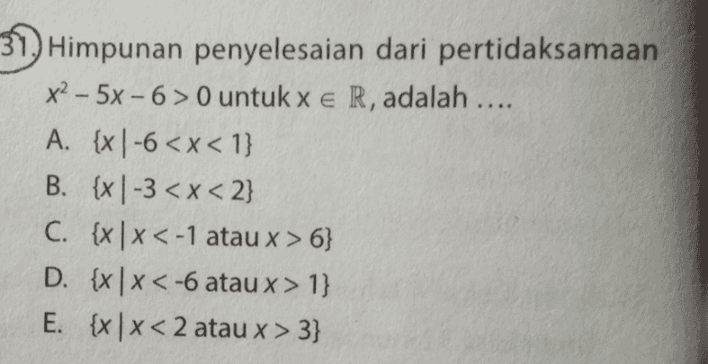 Himpunan penyelesaian dari pertidaksamaan x2 – 5x - 6 > O untuk x e R, adalah .... A. {x | -6 <x< 1} B. {x -3 < x <2} C. {x 1 x < -1 atau x > 6} D. {x| <-6 atau x > 1} E. {x | x < 2 atau x > 3} 