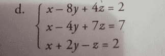 d. x- 8y +42=2 - 4y + 72 = 7 + 2y – z=2 X+ 