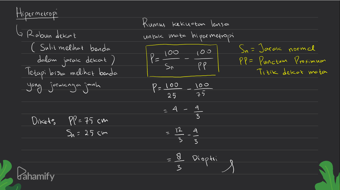 Hipermetropi 6 Rabun dekat ( Sulit melihat benda dalam Tetapi bisa melihat banda yang jaraknya jauh , Rumus kekuatan lensa untuk mata hipermetropi Sn= Jarak normal Too P= PP= Punctum Proximum Sn PP Titik dekat mata Too jarak dekat ) Too P=100 25 75 4 - 4 1) whe Diketo PP = 75 cm Sn=25cm 11 3 wis who who з & Dioptri s Pahamify 