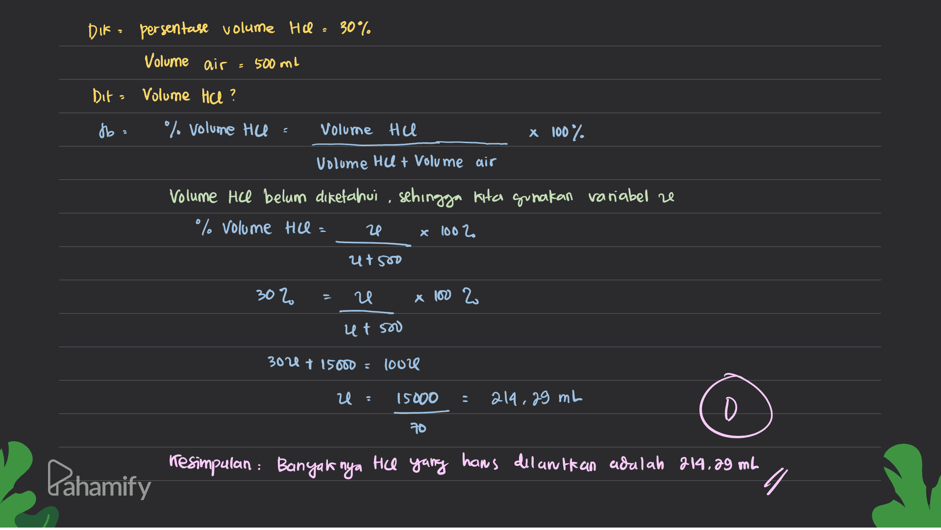 DIF persentase volume He 30% Volume ais - 500 ml Dit: Volume Hce ? db % volume Hue Volume Hel x 100%. Volume HU + Volume air Volume Hcl belum diketahui , sehingga kita gunakan variabel ze % volume HCl = x 1002 20 ut 500 302 20 x 100 2 et 500 300 + 15000 = 1002 20 15000 : 214,29 mL D 70 Pahamify resimpulan : Banyaknya Hill yang hans dilantikan adalah 214,29 mL 1 