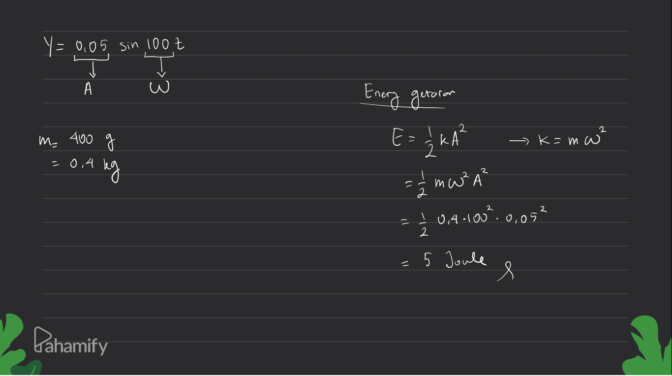 Y = 0,05 sin, 100,7 You should Enery getaran 2 m= 400 g k КА — К k=mw² då a = 0,4 4 kg = 1/2 mW ²A = 1 I 0,40100².0,05² =5 Joule e - Pahamify 