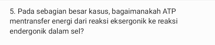 5. Pada sebagian besar kasus, bagaimanakah ATP mentransfer energi dari reaksi eksergonik ke reaksi endergonik dalam sel? 