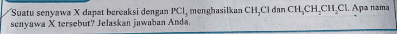 nama Suatu senyawa X dapat bereaksi dengan PCI, menghasilkan CH CI dan CH,CH,CH,Cl. Apa senyawa X tersebut? Jelaskan jawaban Anda. 
