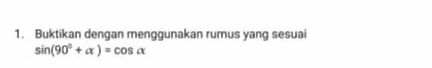 1. Buktikan dengan menggunakan rumus yang sesuai sin(90° + x) = cos a 