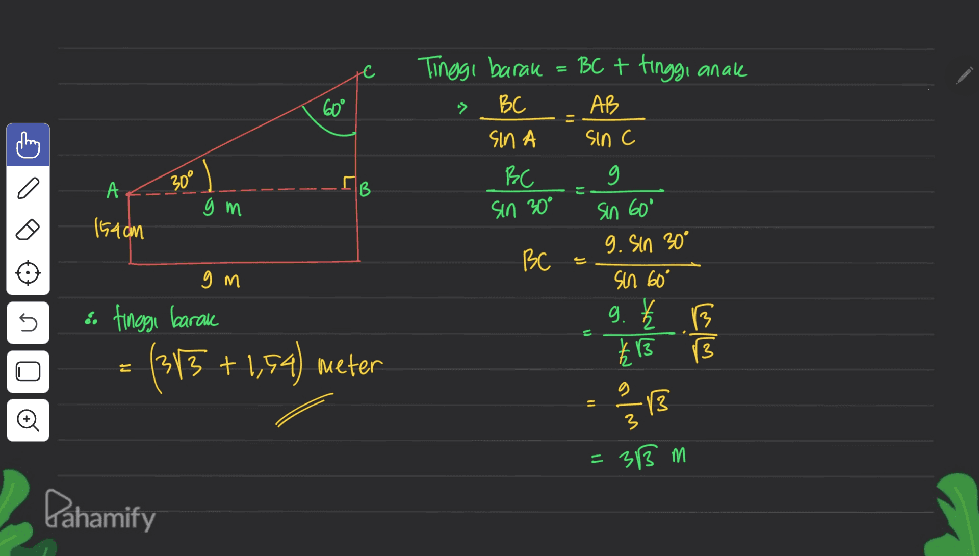c BC + tinggi anak AB sin c 60° Tinggi barak BC SIN BC > = g A 30° [B E gm sin 30° 154cm BC 는 4 sin 60° 9. Sin 30° sin 60° g. £ 5 号 13 13 gm i tinggi barak (313 + 1,54) meter U Elt 3 11 2/31 13 o = 33 m Dahamify 