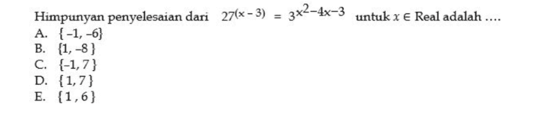Himpunyan penyelesaian dari 27(x - 3) = 3x2–4x-3 untuk x e Real adalah .... x A. {-1, -6} B. (1, -8} C. {-1,7} D. {1,7} E. {1,6} 