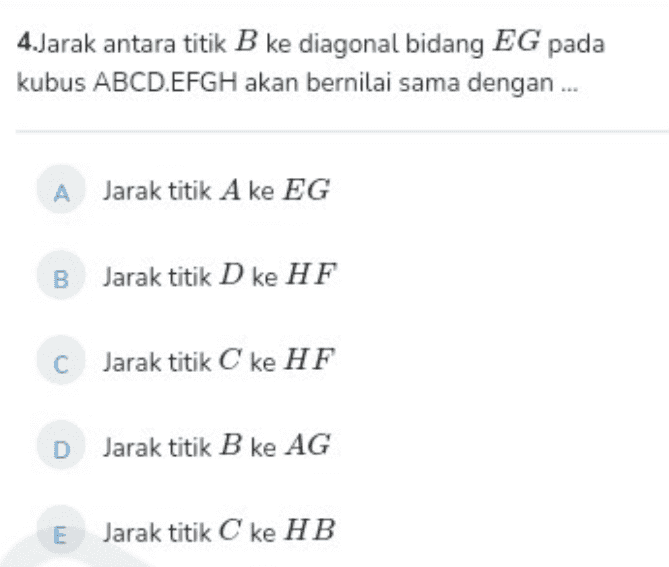 4.Jarak antara titik B ke diagonal bidang EG pada kubus ABCD.EFGH akan bernilai sama dengan ..... A Jarak titik A ke EG B Jarak titik D ke HF C Jarak titik C ke HF D Jarak titik B ke AG E Jarak titik C ke HB 