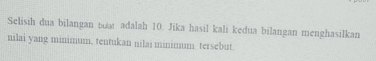 Selisih dua bilangan bulat adalah 10. Jika hasil kali kedua bilangan menghasilkan nilai yang minimum, tentukan nilai ininimum tersebut. 