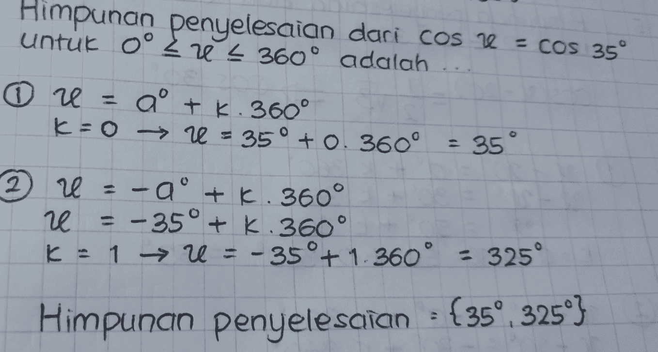 Himpunan penyelesaian dari cos ze = cos 35° untuk 0° 22 4 360° adalah DU = a + K. 360° K=0 → = 35° + 0. 360° 35° 2) е - aº + K. 360° re = -35° + K.360° K = 1 → U = -35°+ 1.360° - 325° {35 Himpunan penyelesaian : (35º. 32593 