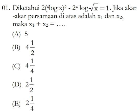 01. Diketahui 2(4log x)2 - 24 log Vx =1. Jika akar -akar persamaan di atas adalah x1 dan x2, maka x1 + x2 = .... (A) 5 1 (B) 4 2 - 1 (C) 4 (D) 2 2 (E) 21 4 st 