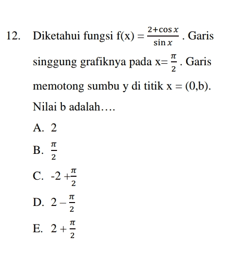 12. Diketahui fungsi f(x) = ( Garis 2+cos x sin x TT singgung grafiknya pada x=. Garis 2 memotong sumbu y di titik x = (0,b). b Nilai b adalah.... A. 2 TC B. 2 TT C. -2 +- 2 D. 2 元-27-2 E. 2 + 