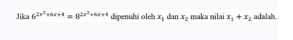 Jika 62x2+62+4 = 82x2+62+1 dipenuhi oleh X dan X, maka nilai X1 + X, adalah. 